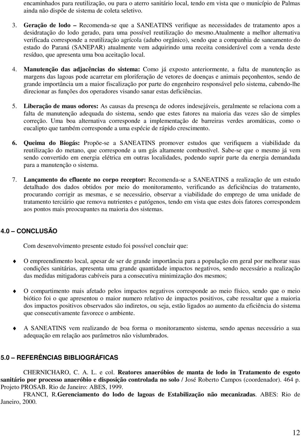 atualmente a melhor alternativa verificada corresponde a reutilização agrícola (adubo orgânico), sendo que a companhia de saneamento do estado do Paraná (SANEPAR) atualmente vem adquirindo uma