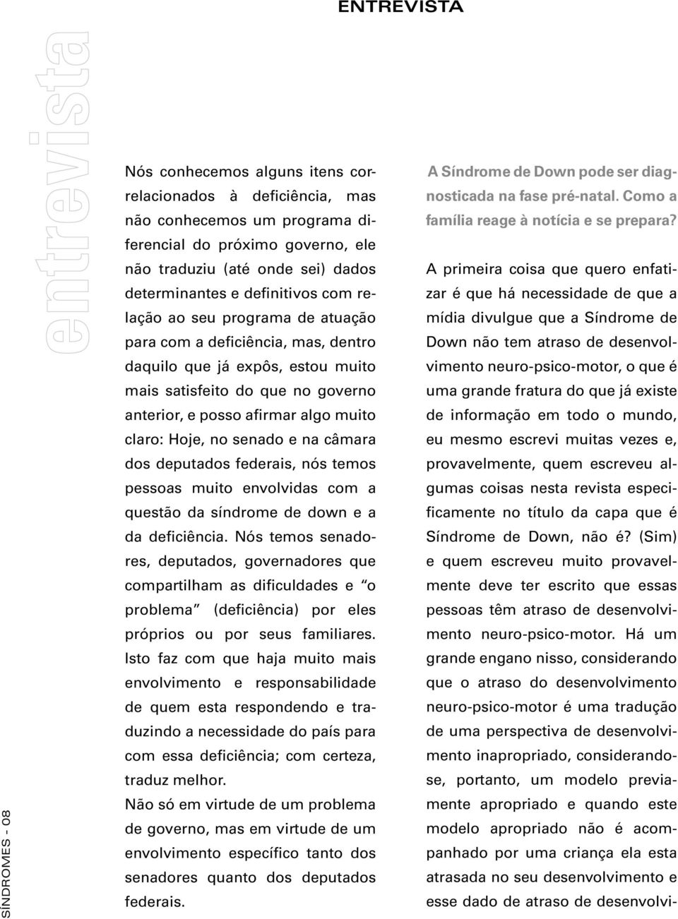 claro: Hoje, no senado e na câmara dos deputados federais, nós temos pessoas muito envolvidas com a questão da síndrome de down e a da deficiência.