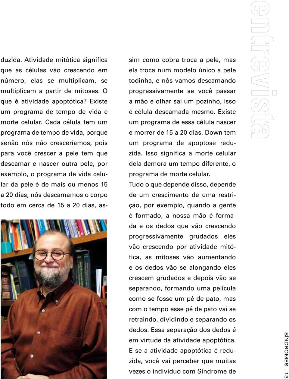 Cada célula tem um programa de tempo de vida, porque senão nós não cresceríamos, pois para você crescer a pele tem que descamar e nascer outra pele, por exemplo, o programa de vida celular da pele é