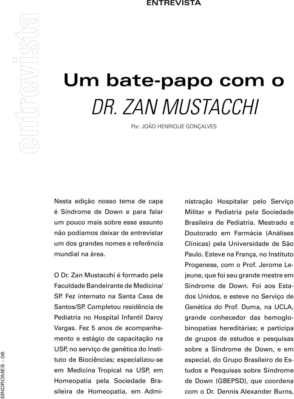 grandes nomes e referência mundial na área. O Dr. Zan Mustacchi é formado pela Faculdade Bandeirante de Medicina/ SP. Fez internato na Santa Casa de Santos/SP.