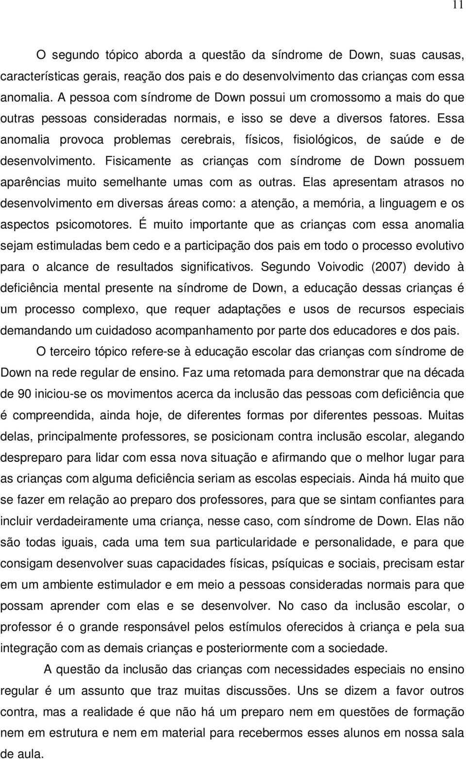 Essa anomalia provoca problemas cerebrais, físicos, fisiológicos, de saúde e de desenvolvimento. Fisicamente as crianças com síndrome de Down possuem aparências muito semelhante umas com as outras.