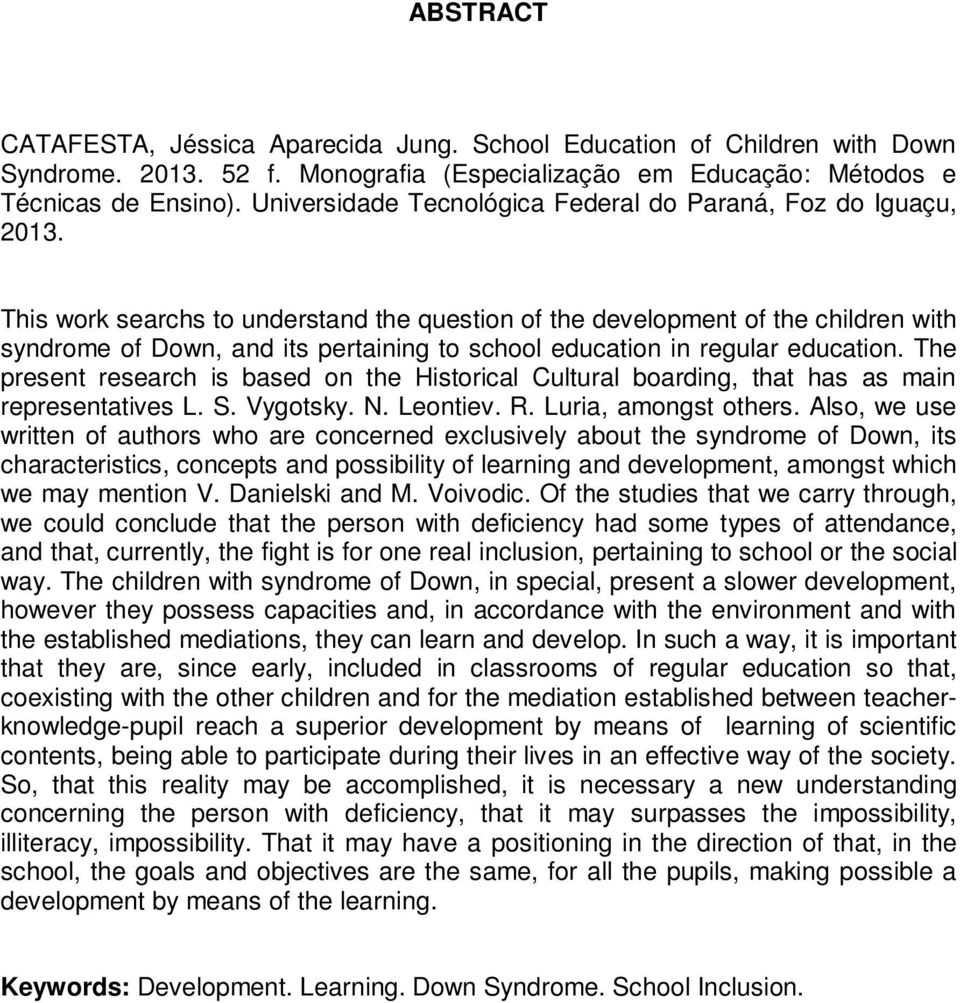 This work searchs to understand the question of the development of the children with syndrome of Down, and its pertaining to school education in regular education.