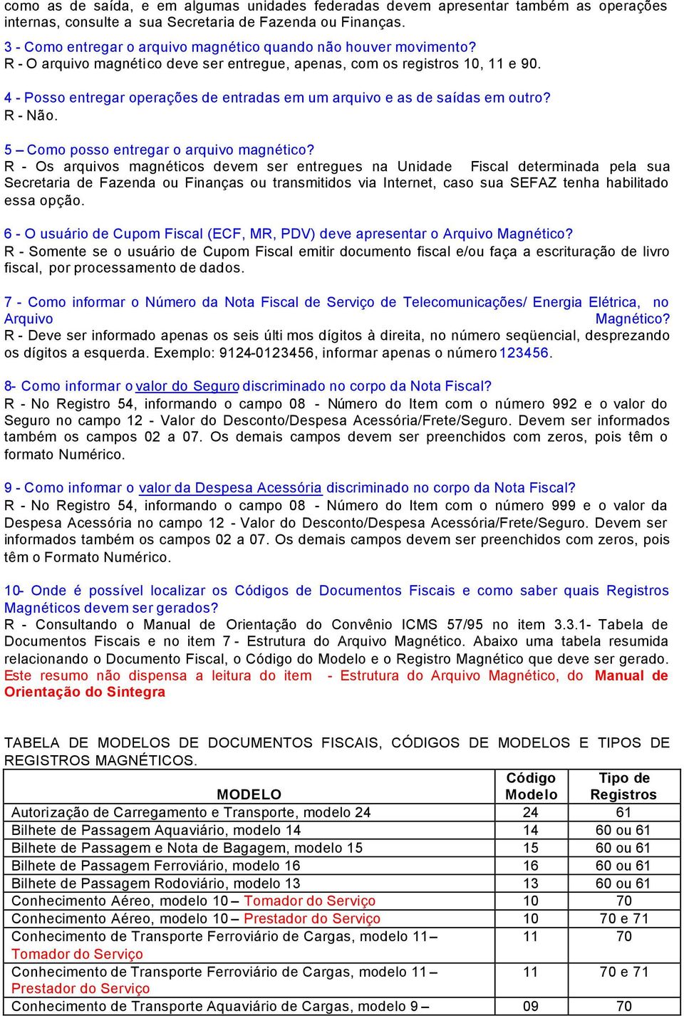 4 - Posso entregar operações de entradas em um arquivo e as de saídas em outro? R - Não. 5 Como posso entregar o arquivo magnético?