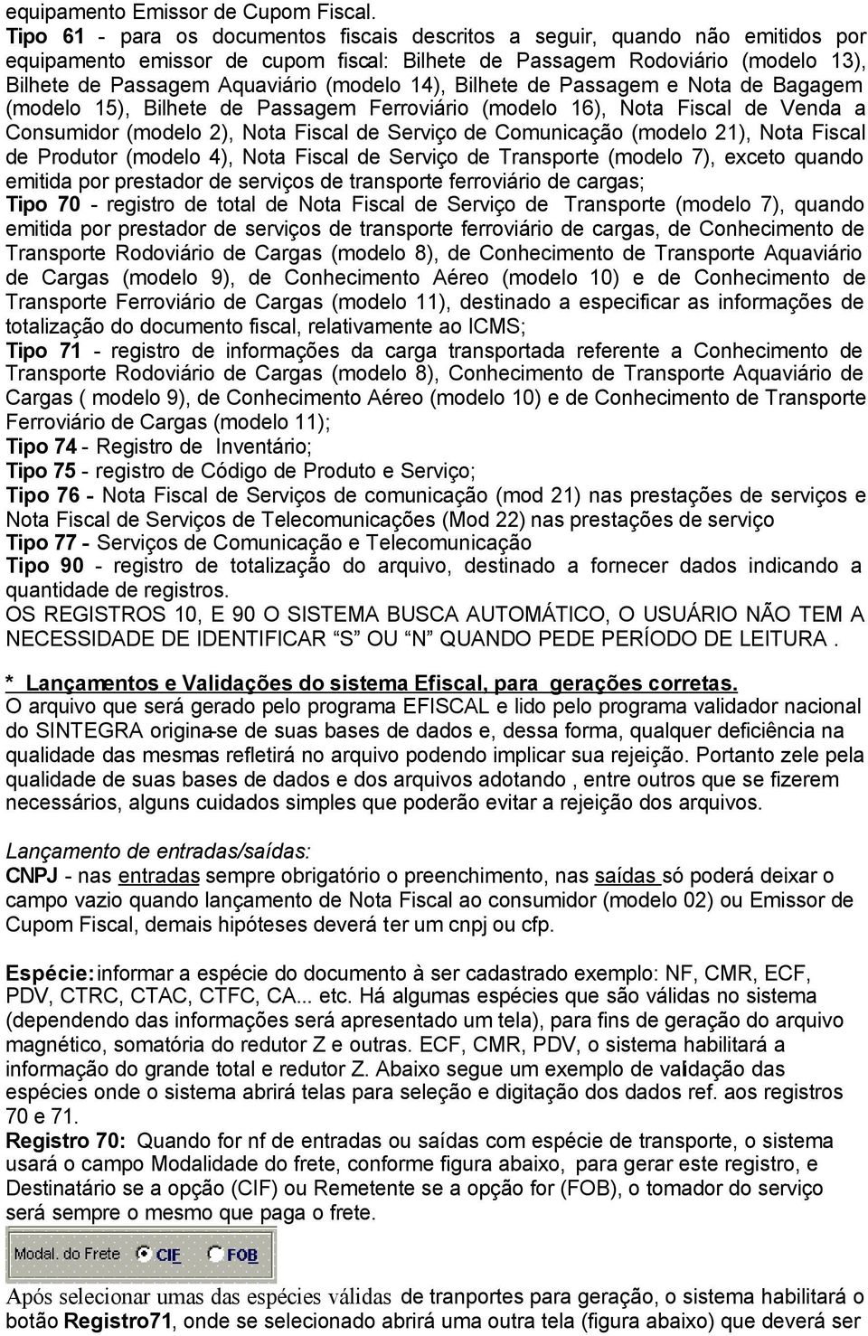 (modelo 14), Bilhete de Passagem e Nota de Bagagem (modelo 15), Bilhete de Passagem Ferroviário (modelo 16), Nota Fiscal de Venda a Consumidor (modelo 2), Nota Fiscal de Serviço de Comunicação