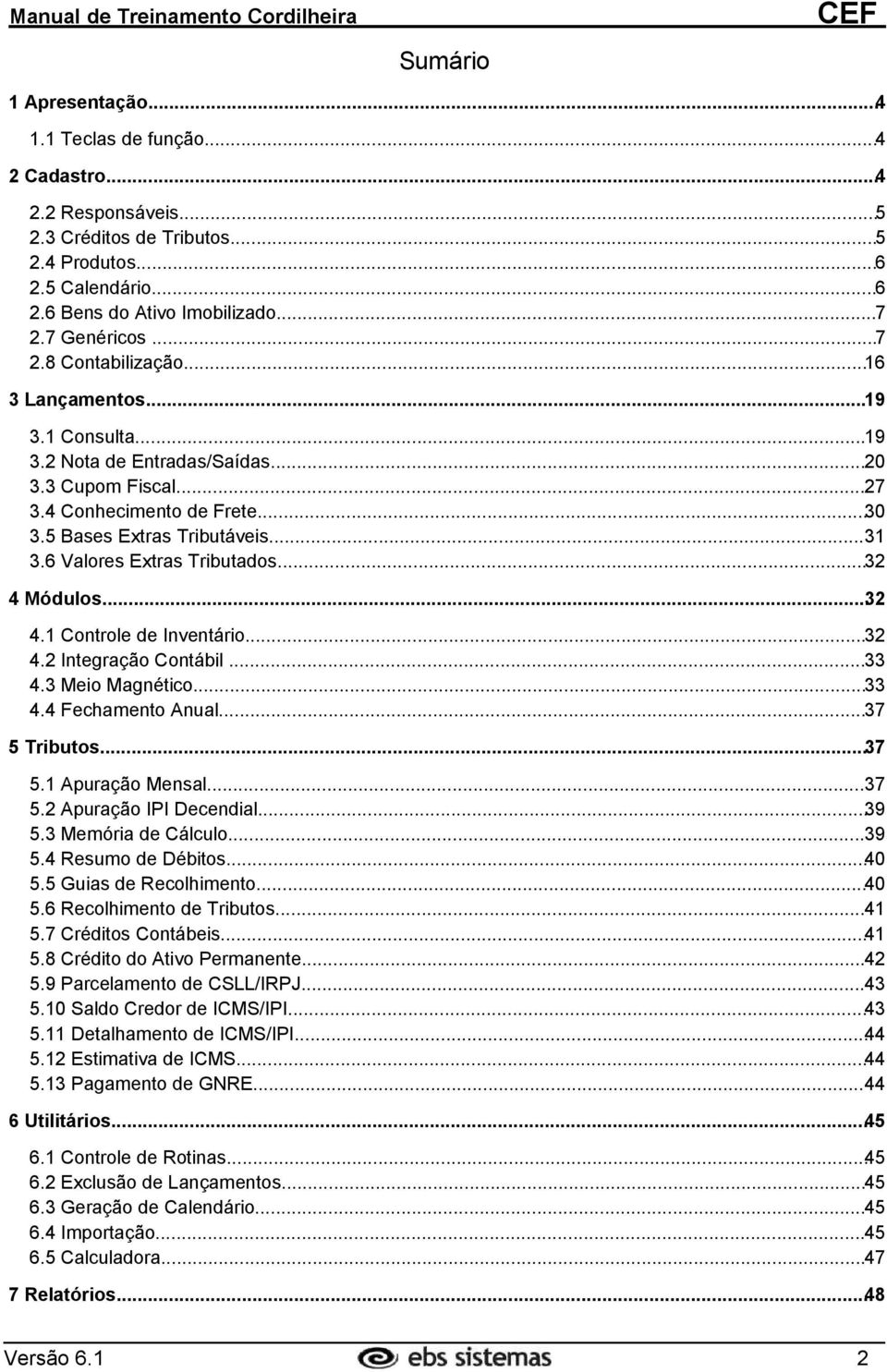 6 Valores Extras Tributados...32 4 Módulos...32 4.1 Controle de Inventário...32 4.2 Integração Contábil...33 4.3 Meio Magnético...33 4.4 Fechamento Anual...37 5 Tributos...37 5.1 Apuração Mensal...37 5.2 Apuração IPI Decendial.