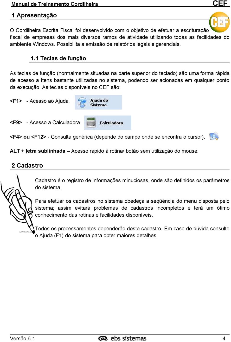 1 Teclas de função As teclas de função (normalmente situadas na parte superior do teclado) são uma forma rápida de acesso a ítens bastante utilizadas no sistema, podendo ser acionadas em qualquer