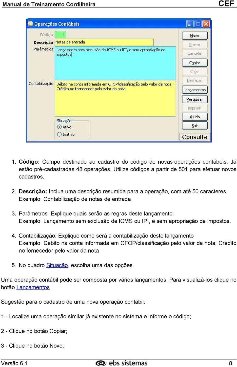 Exemplo: Lançamento sem exclusão de ICMS ou IPI, e sem apropriação de impostos. 4.