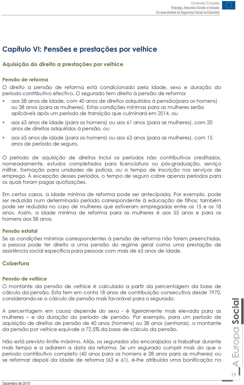 Estas condições mínimas para as mulheres serão aplicáveis após um período de transição que culminará em 2014, ou aos 63 anos de idade (para os homens) ou aos 61 anos (para as mulheres), com 20 anos