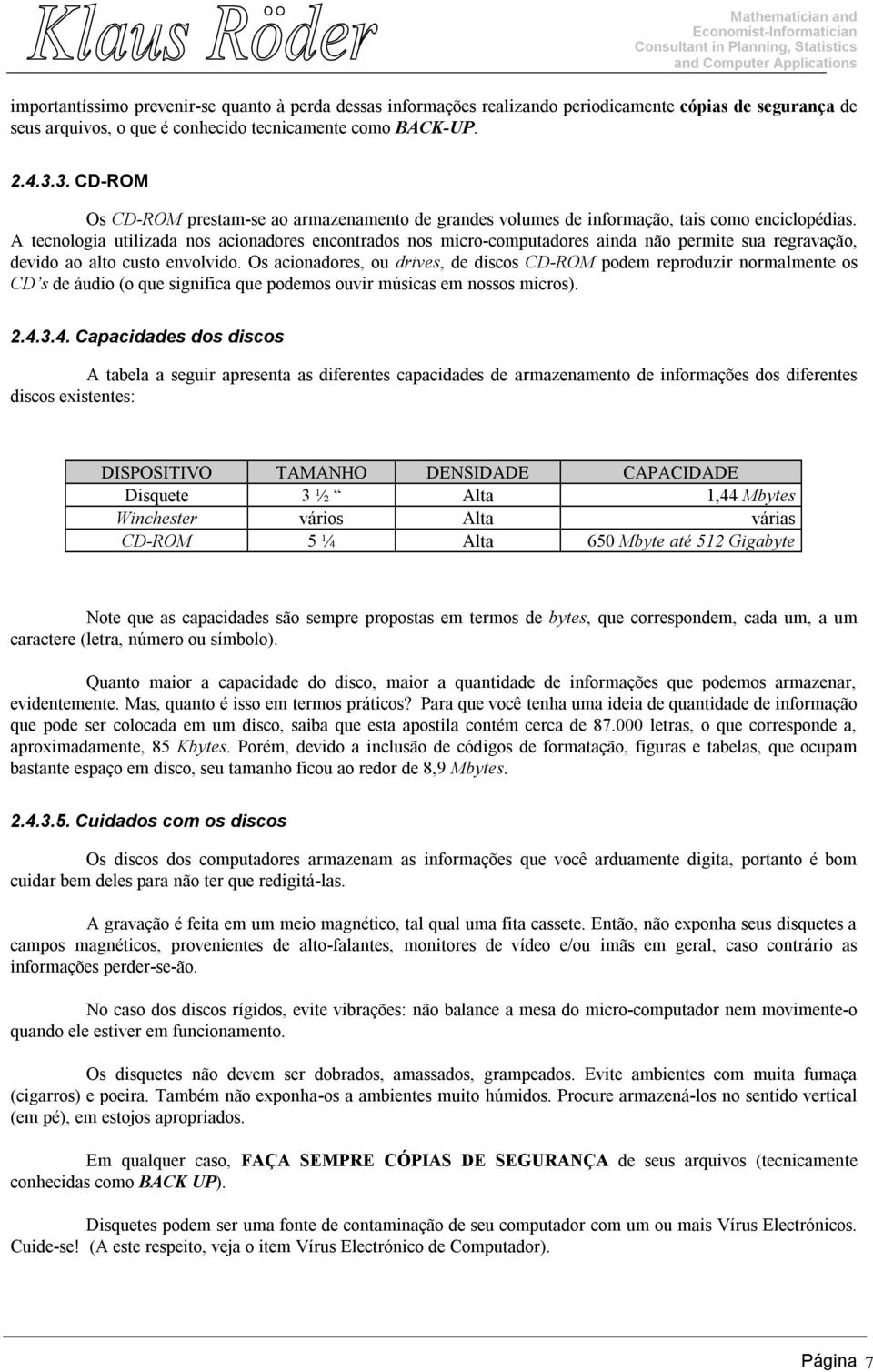 A tecnologia utilizada nos acionadores encontrados nos micro-computadores ainda não permite sua regravação, devido ao alto custo envolvido.