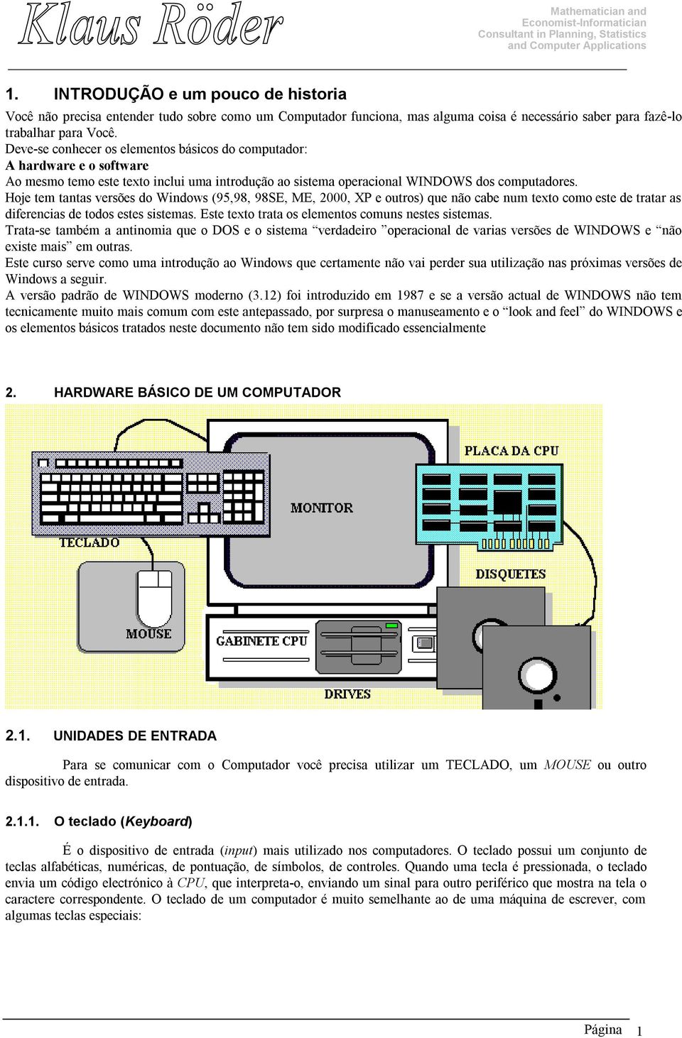 Hoje tem tantas versões do Windows (95,98, 98SE, ME, 2000, XP e outros) que não cabe num texto como este de tratar as diferencias de todos estes sistemas.