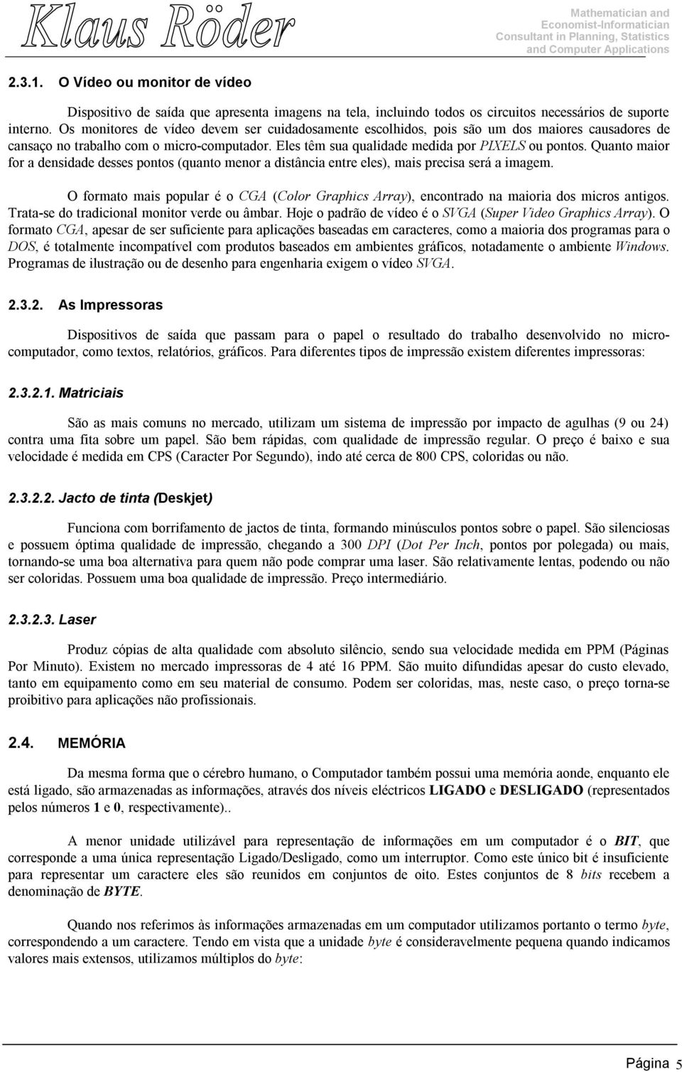 Quanto maior for a densidade desses pontos (quanto menor a distância entre eles), mais precisa será a imagem.