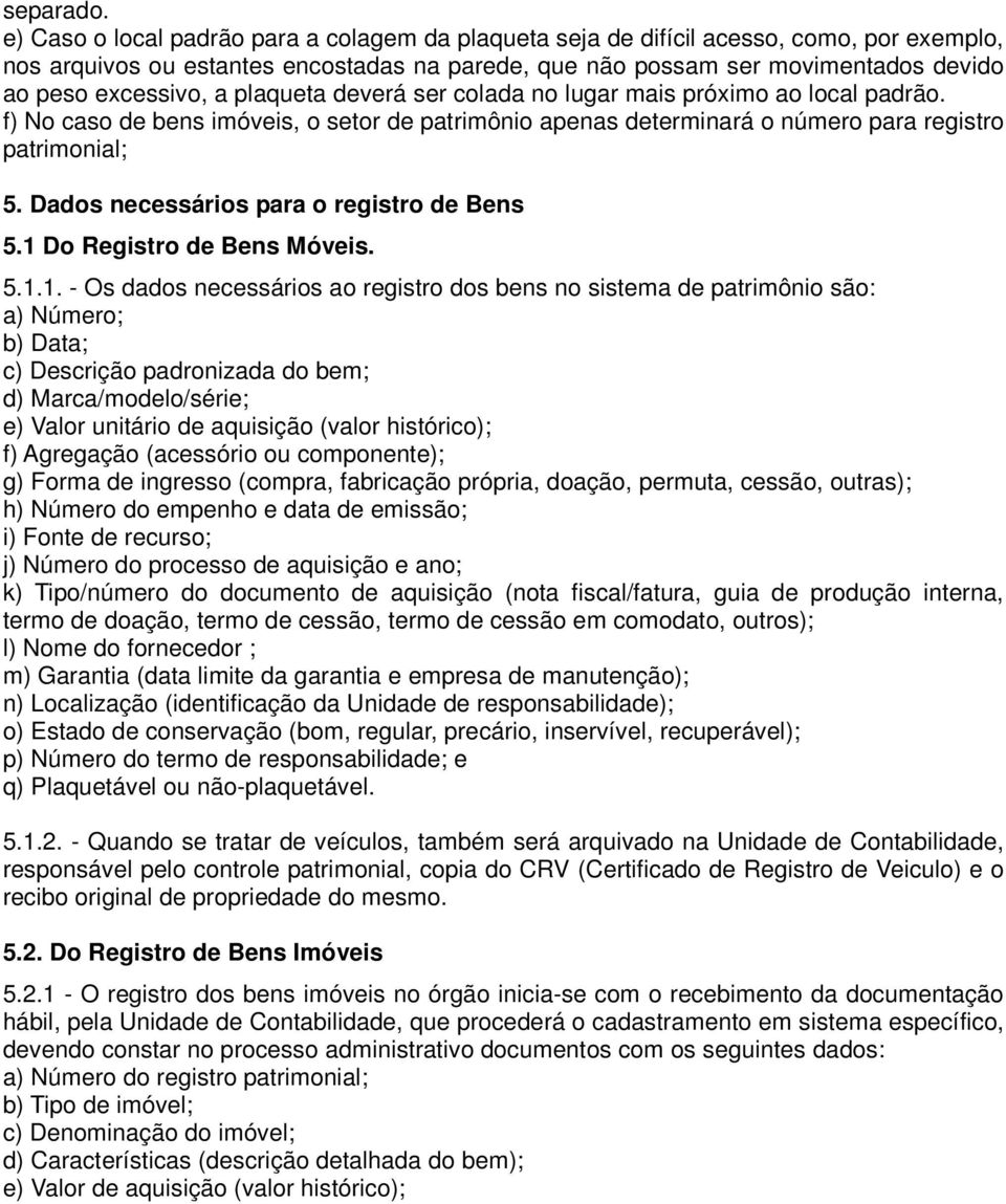 plaqueta deverá ser colada no lugar mais próximo ao local padrão. f) No caso de bens imóveis, o setor de patrimônio apenas determinará o número para registro patrimonial; 5.