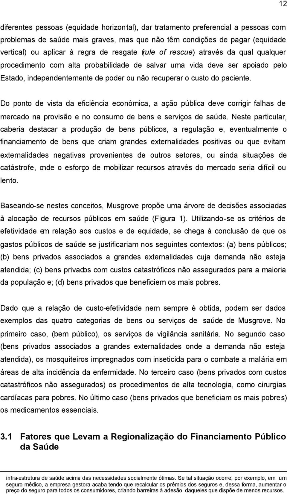 Do ponto de vista da eficiência econômica, a ação pública deve corrigir falhas de mercado na provisão e no consumo de bens e serviços de saúde.