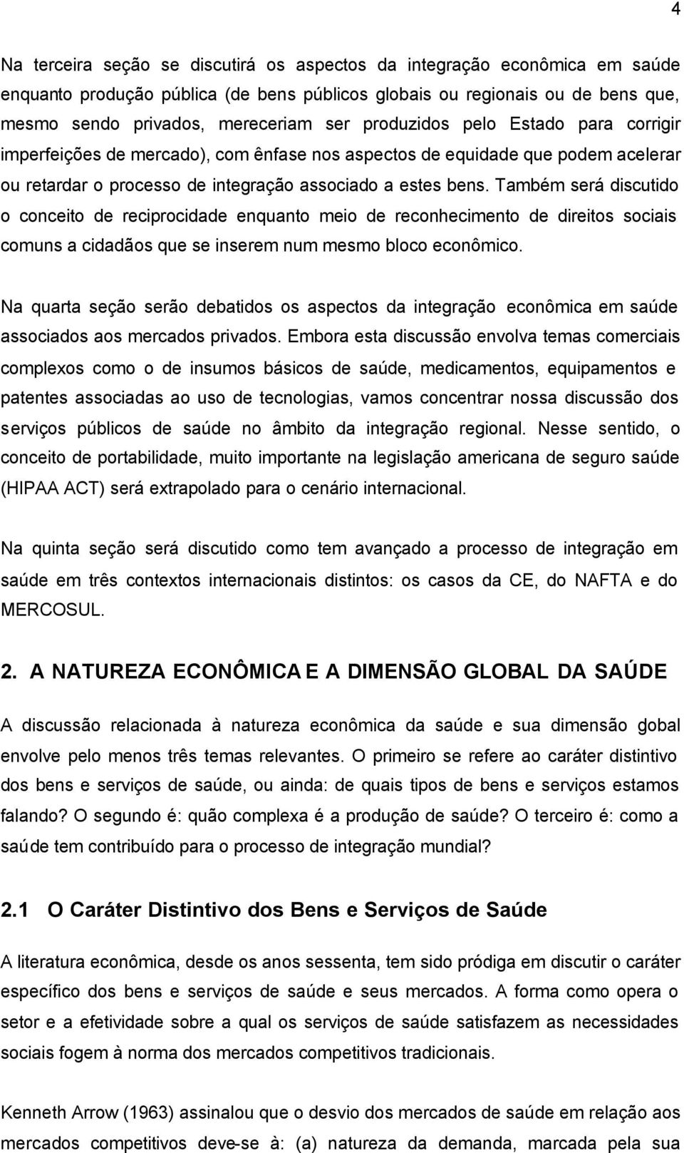 Também será discutido o conceito de reciprocidade enquanto meio de reconhecimento de direitos sociais comuns a cidadãos que se inserem num mesmo bloco econômico.