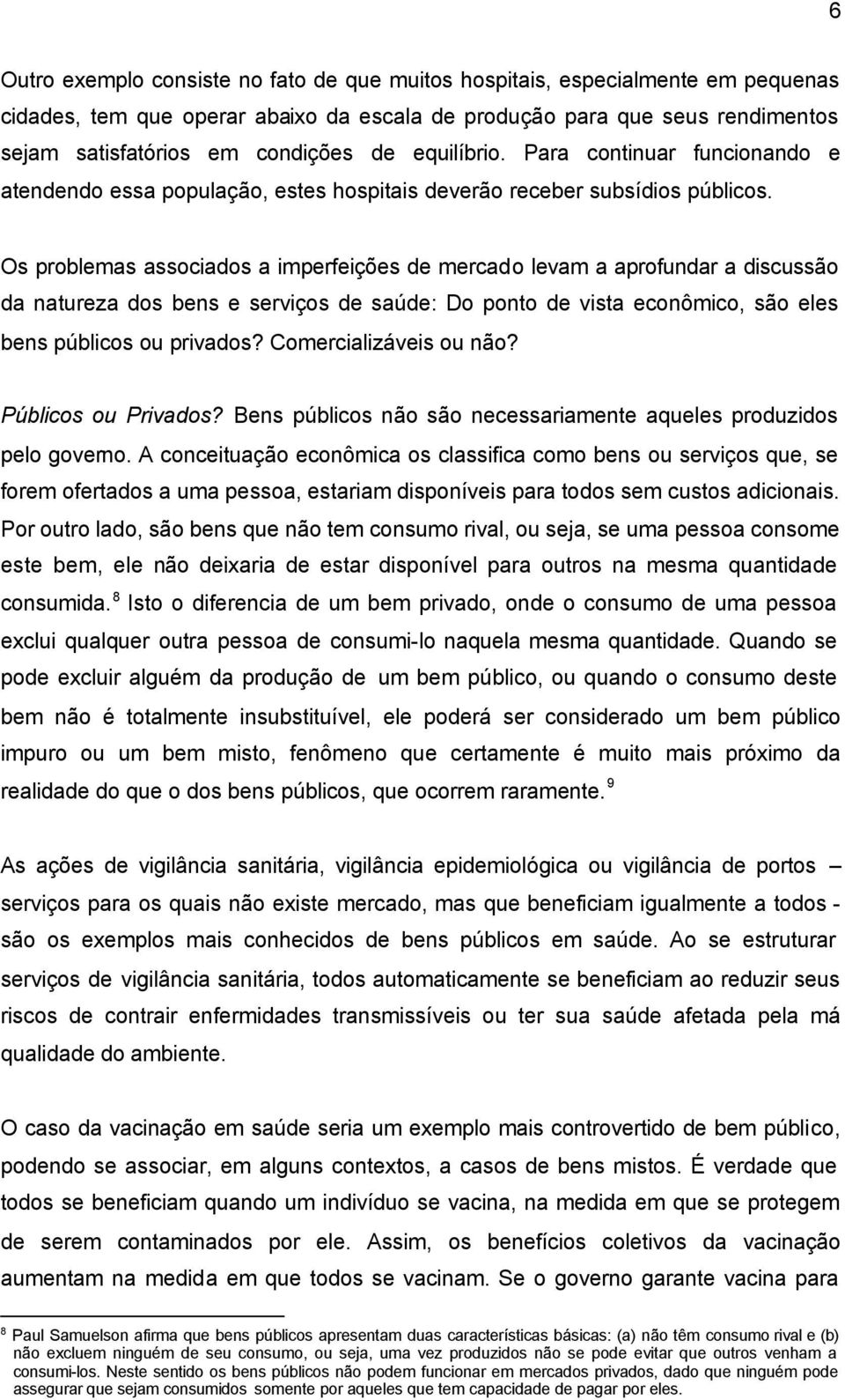 Os problemas associados a imperfeições de mercado levam a aprofundar a discussão da natureza dos bens e serviços de saúde: Do ponto de vista econômico, são eles bens públicos ou privados?