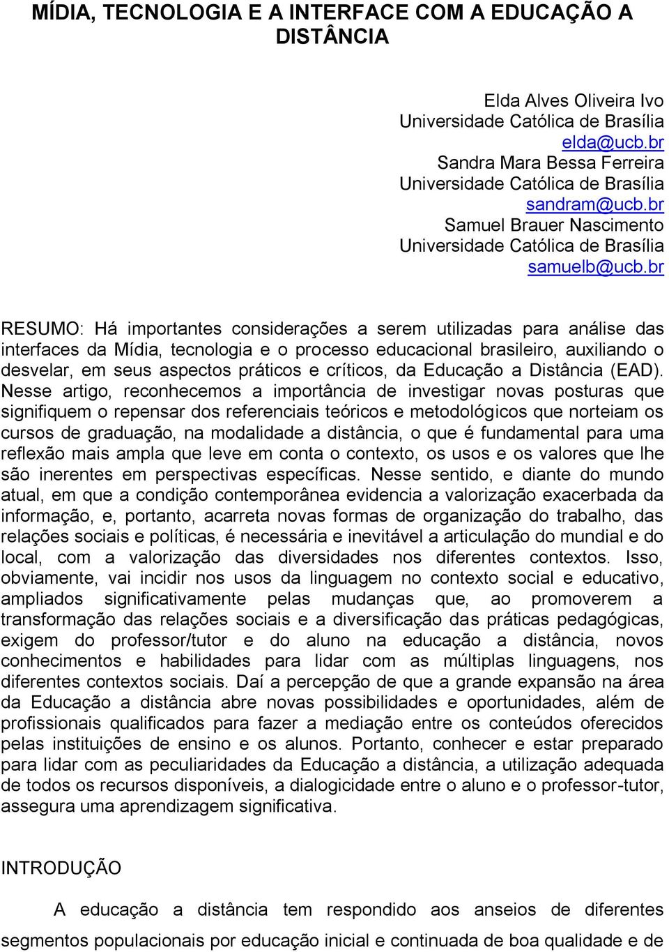 br RESUMO: Há importantes considerações a serem utilizadas para análise das interfaces da Mídia, tecnologia e o processo educacional brasileiro, auxiliando o desvelar, em seus aspectos práticos e