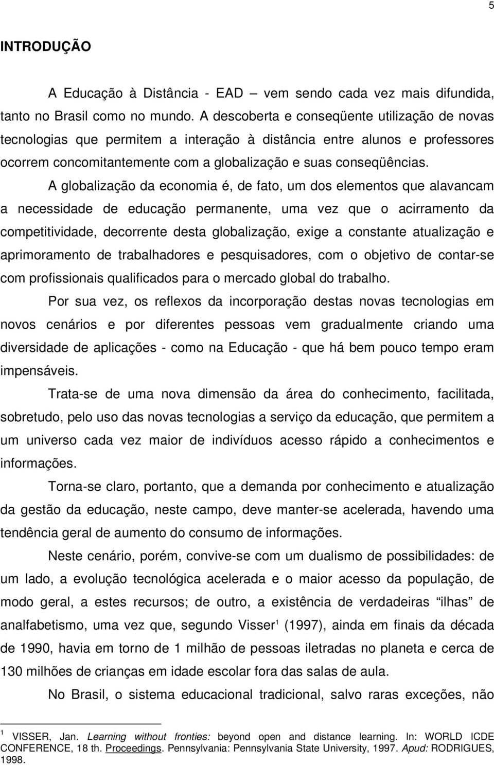 A globalização da economia é, de fato, um dos elementos que alavancam a necessidade de educação permanente, uma vez que o acirramento da competitividade, decorrente desta globalização, exige a