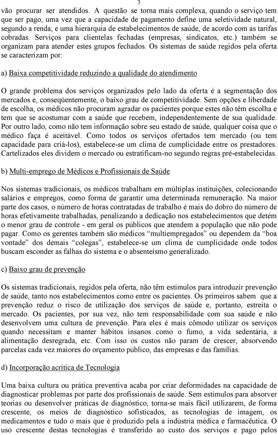 saúde, de acordo com as tarifas cobradas. Serviços para clientelas fechadas (empresas, sindicatos, etc.) também se organizam para atender estes grupos fechados.