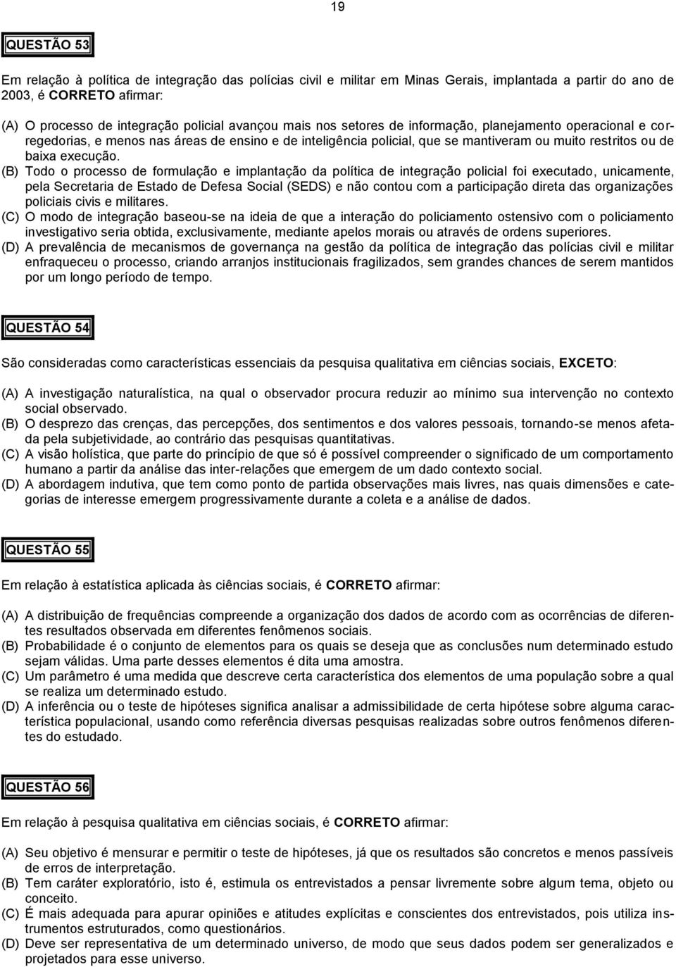 (B) Todo o processo de formulação e implantação da política de integração policial foi executado, unicamente, pela Secretaria de Estado de Defesa Social (SEDS) e não contou com a participação direta