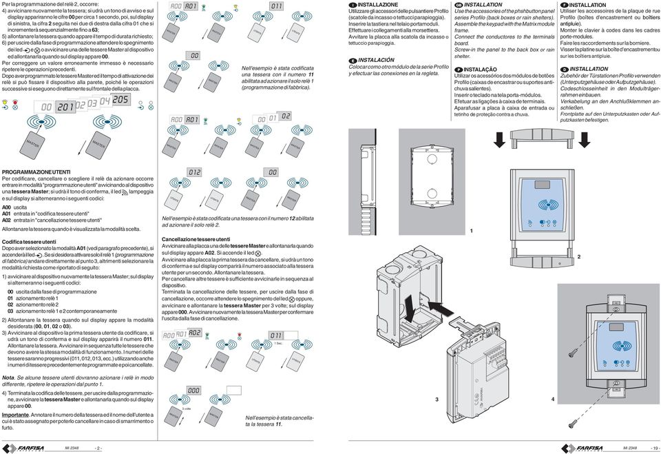 programmazione attendere lo spegnimento dei led e o avvicinare una delle tessere Master al dispositivo ed A0 allontanarla 0 quando sul display appare.