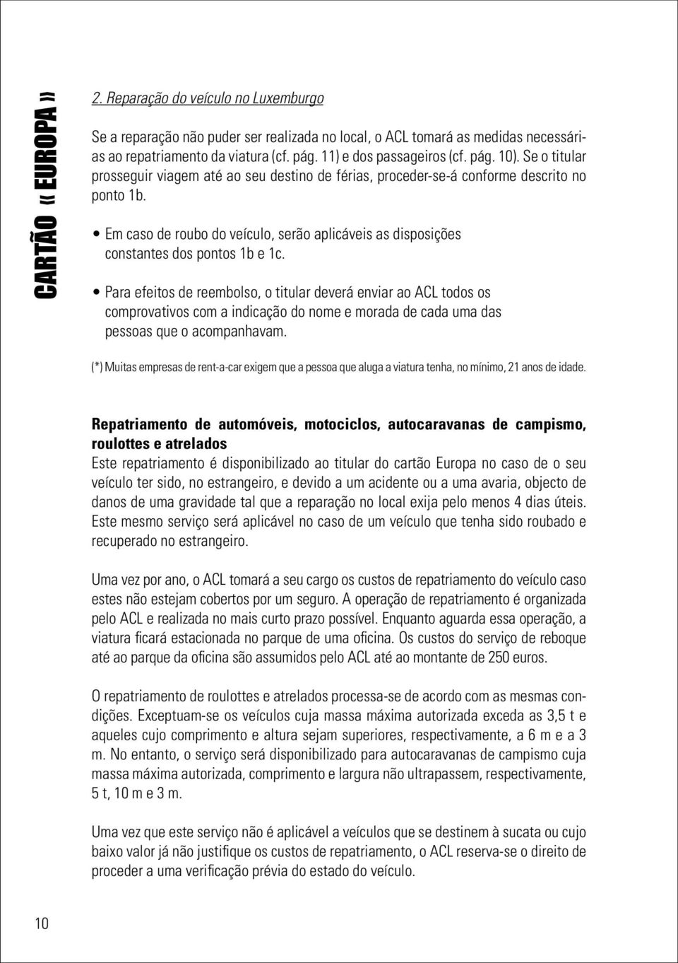 Em caso de roubo do veículo, serão aplicáveis as disposições constantes dos pontos 1b e 1c.