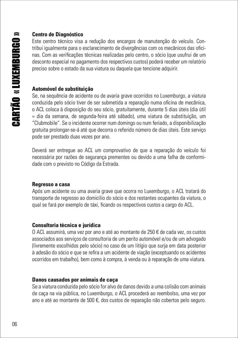 Com as verificações técnicas realizadas pelo centro, o sócio (que usufrui de um desconto especial no pagamento dos respectivos custos) poderá receber um relatório preciso sobre o estado da sua