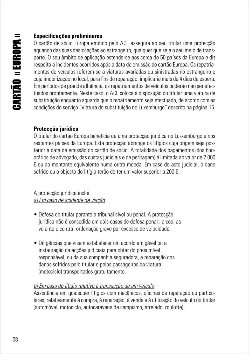 Os repatriamentos de veículos referem-se a viaturas avariadas ou sinistradas no estrangeiro e cuja imobilização no local, para fins de reparação, implicaria mais de 4 dias de espera.