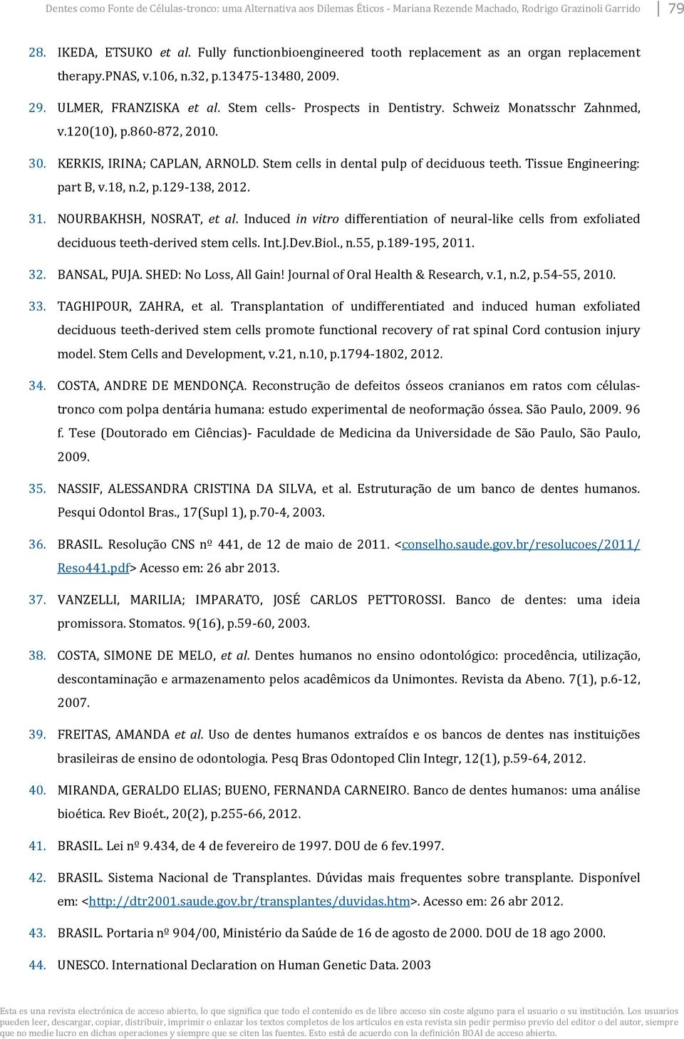 Schweiz Monatsschr Zahnmed, v.120(10), p.860-872, 2010. 30. KERKIS, IRINA; CAPLAN, ARNOLD. Stem cells in dental pulp of deciduous teeth. Tissue Engineering: part B, v.18, n.2, p.129-138, 2012. 31.