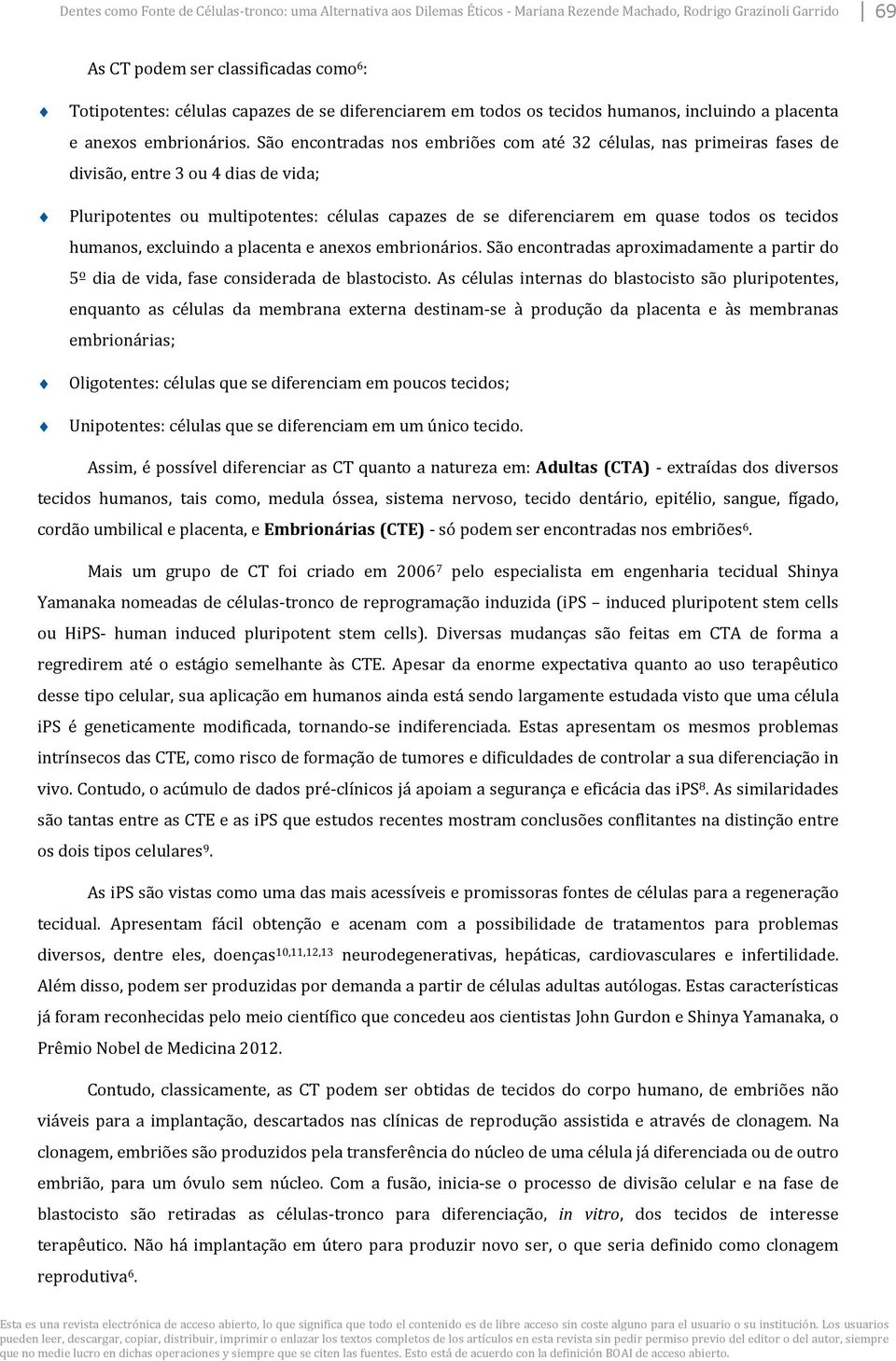 São encontradas nos embriões com até 32 células, nas primeiras fases de divisão, entre 3 ou 4 dias de vida; Pluripotentes ou multipotentes: células capazes de se diferenciarem em quase todos os