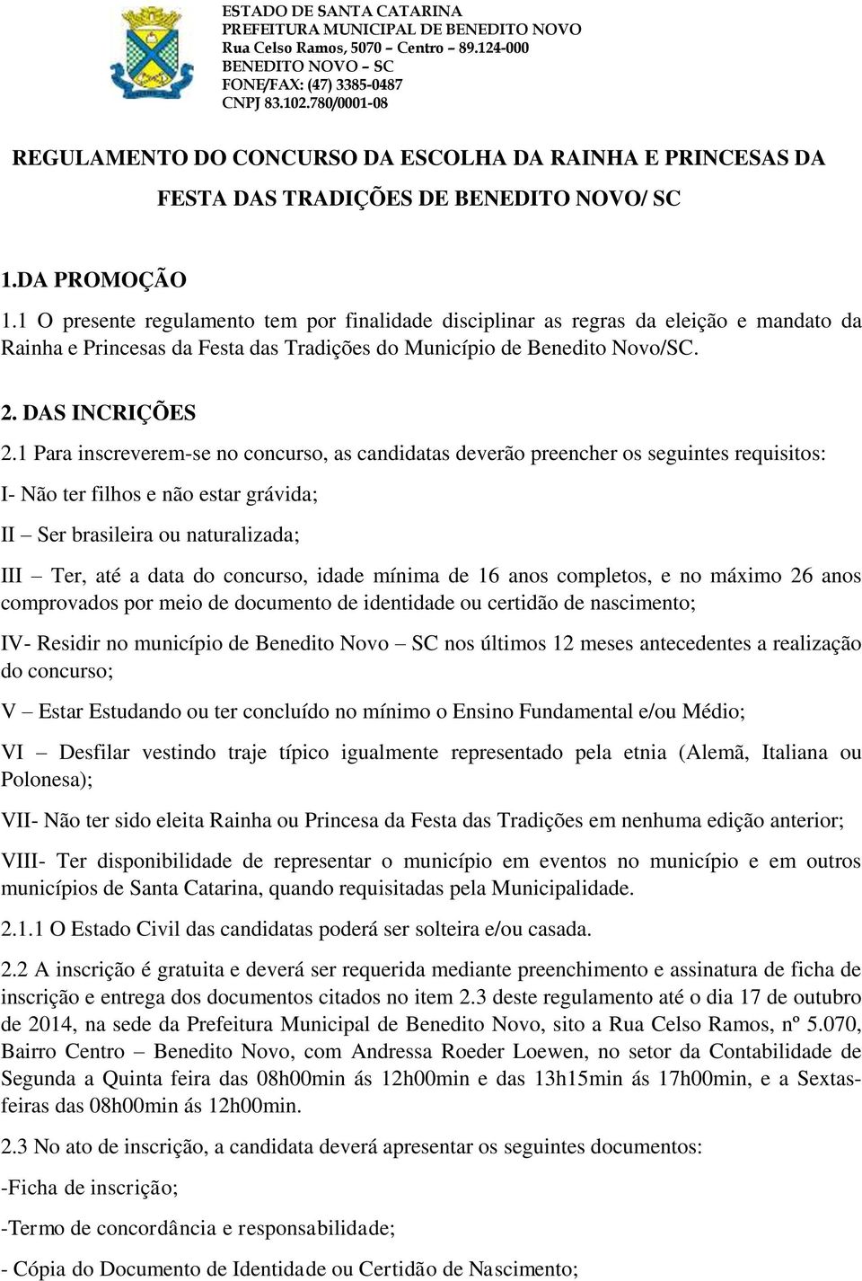 1 Para inscreverem-se no concurso, as candidatas deverão preencher os seguintes requisitos: I- Não ter filhos e não estar grávida; II Ser brasileira ou naturalizada; III Ter, até a data do concurso,