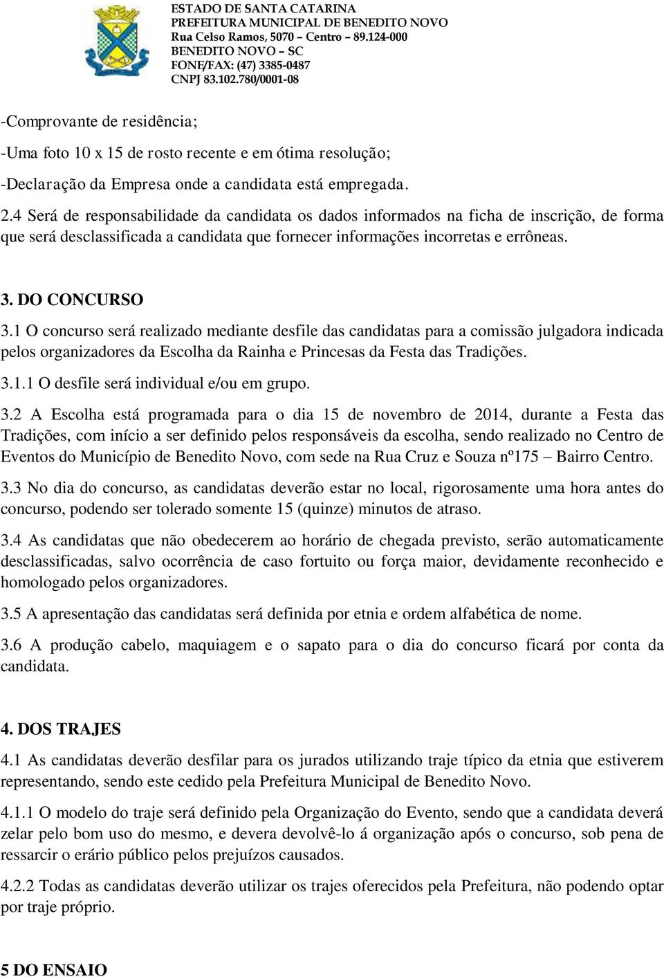 1 O concurso será realizado mediante desfile das candidatas para a comissão julgadora indicada pelos organizadores da Escolha da Rainha e Princesas da Festa das Tradições. 3.1.1 O desfile será individual e/ou em grupo.