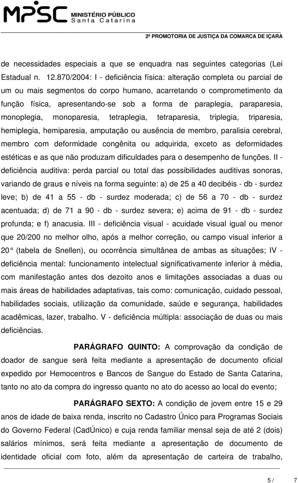 paraparesia, monoplegia, monoparesia, tetraplegia, tetraparesia, triplegia, triparesia, hemiplegia, hemiparesia, amputação ou ausência de membro, paralisia cerebral, membro com deformidade congênita