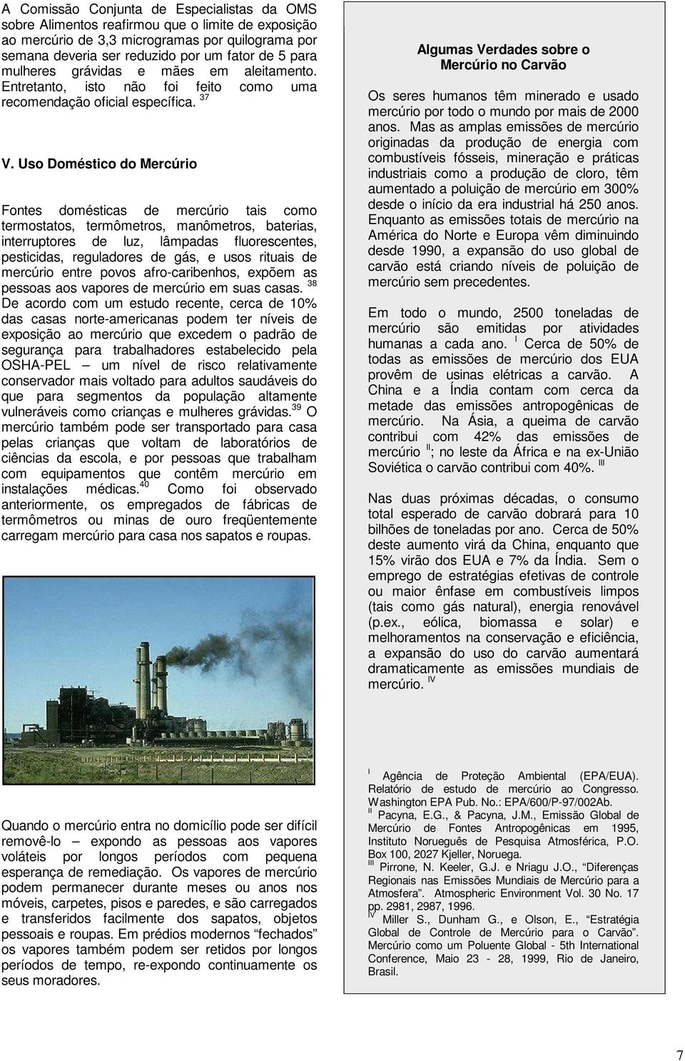 Uso Doméstico do Mercúrio Fontes domésticas de mercúrio tais como termostatos, termômetros, manômetros, baterias, interruptores de luz, lâmpadas fluorescentes, pesticidas, reguladores de gás, e usos