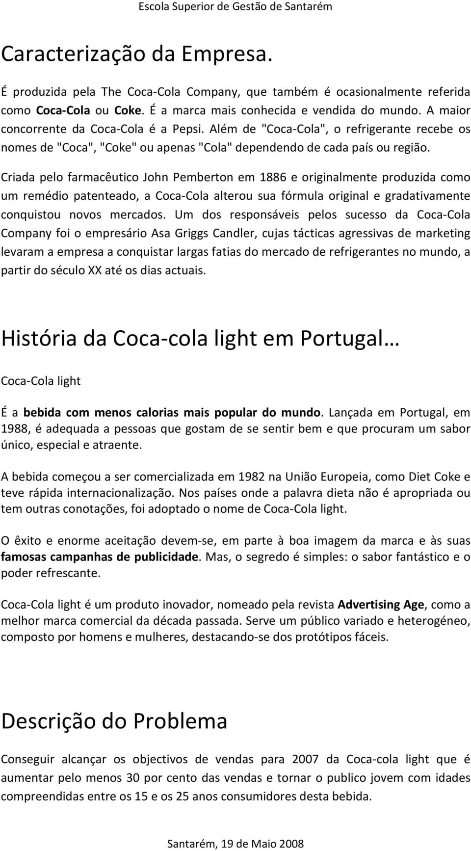 Criada pelo farmacêutico John Pemberton em 1886 e originalmente produzida como um remédio patenteado, a Coca-Cola alterou sua fórmula original e gradativamente conquistou novos mercados.