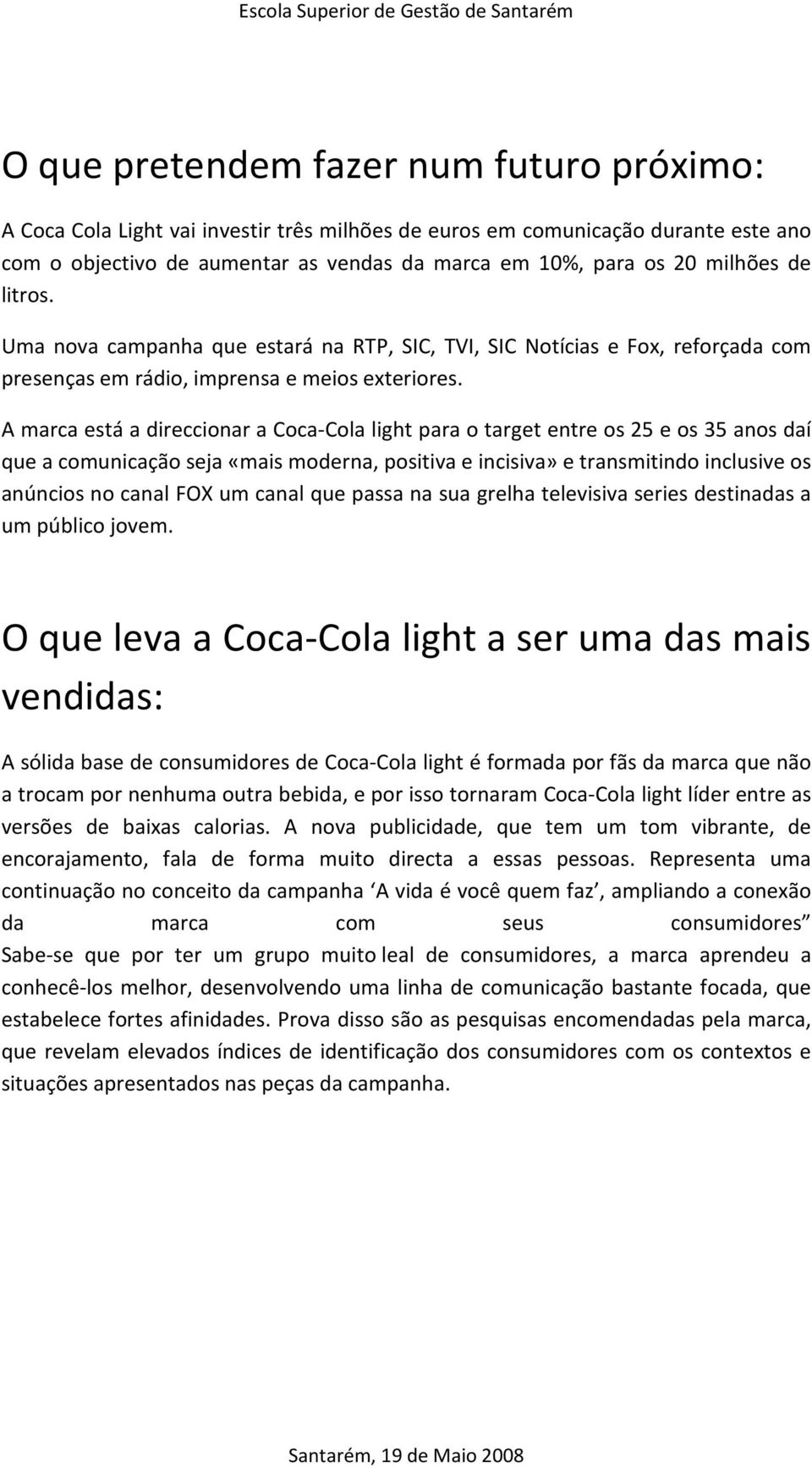 A marca está a direccionar a Coca-Cola light para o target entre os 25 e os 35 anos daí que a comunicação seja «mais moderna, positiva e incisiva» e transmitindo inclusive os anúncios no canal FOX um