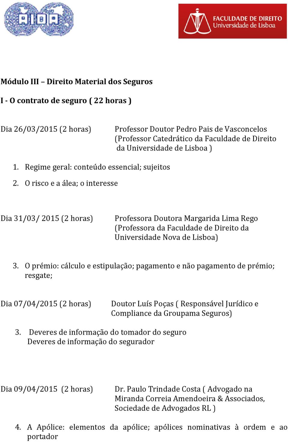 O prémio: cálculo e estipulação; pagamento e não pagamento de prémio; resgate; Dia 07/04/2015 (2 horas) Doutor Luís Poças ( Responsável Jurídico e Compliance da Groupama Seguros) 3.