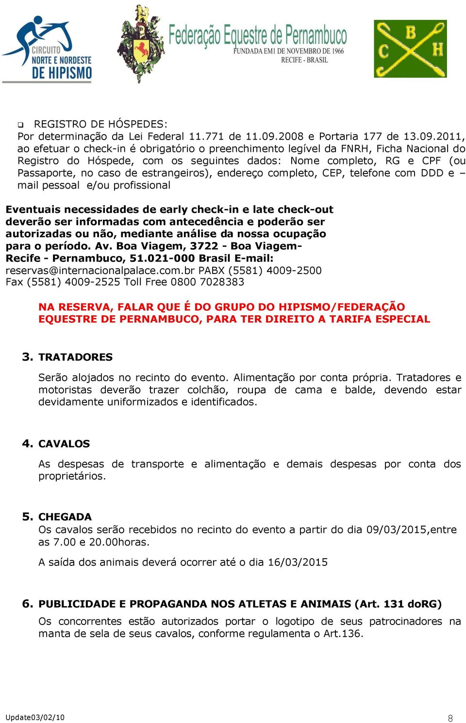 2011, ao efetuar o check-in é obrigatório o preenchimento legível da FNRH, Ficha Nacional do Registro do Hóspede, com os seguintes dados: Nome completo, RG e CPF (ou Passaporte, no caso de