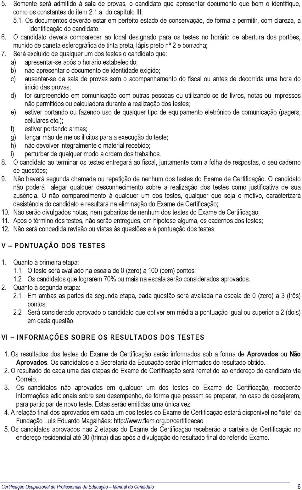 O candidato deverá comparecer ao local designado para os testes no horário de abertura dos portões, munido de caneta esferográfica de tinta preta, lápis preto nº 2 e borracha; 7.