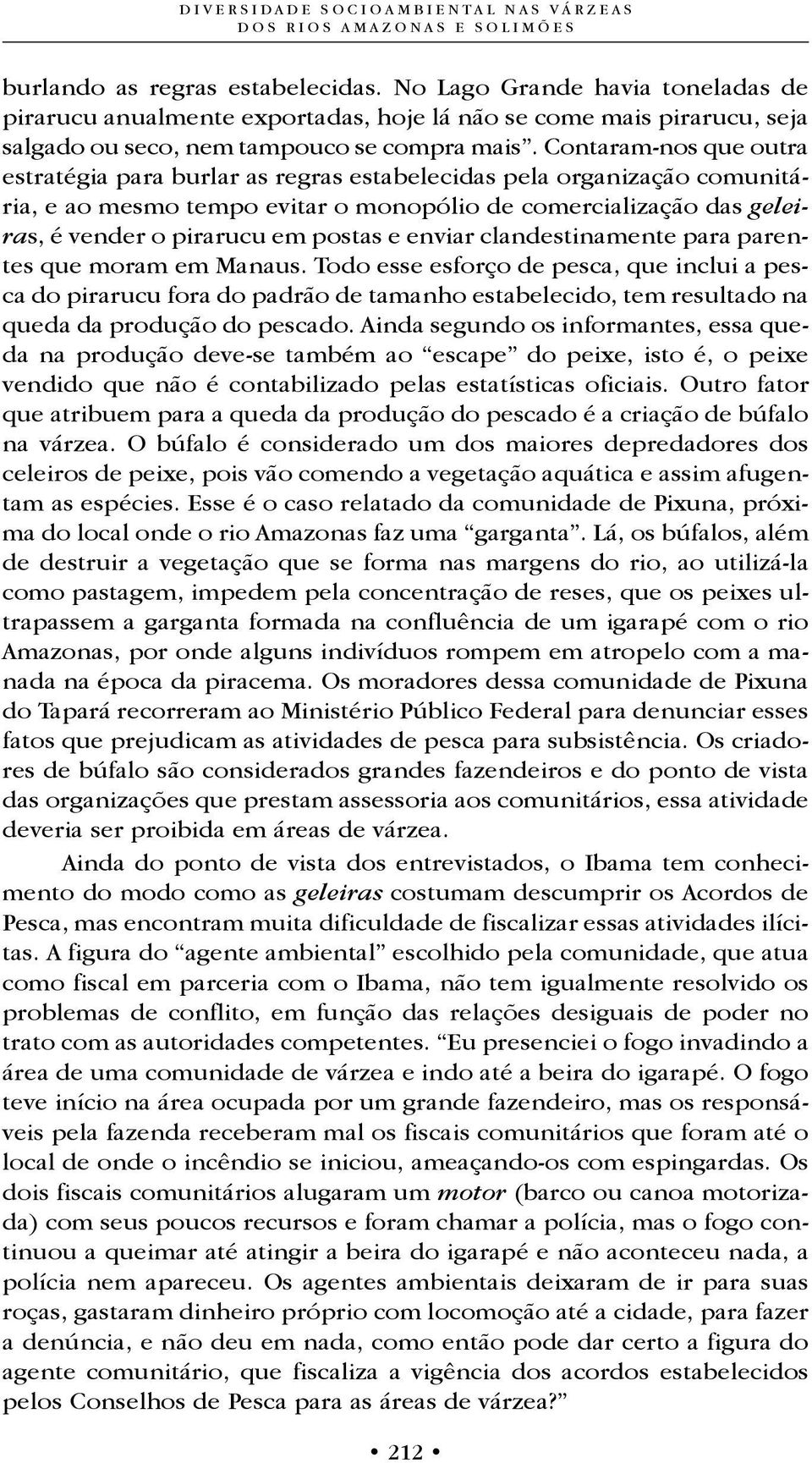 Contaram-nos que outra estratégia para burlar as regras estabelecidas pela organização comunitária, e ao mesmo tempo evitar o monopólio de comercialização das geleiras, é vender o pirarucu em postas