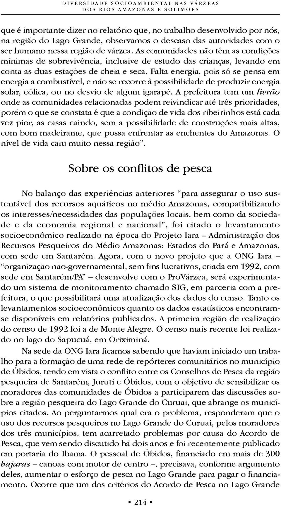 Falta energia, pois só se pensa em energia a combustível, e não se recorre à possibilidade de produzir energia solar, eólica, ou no desvio de algum igarapé.