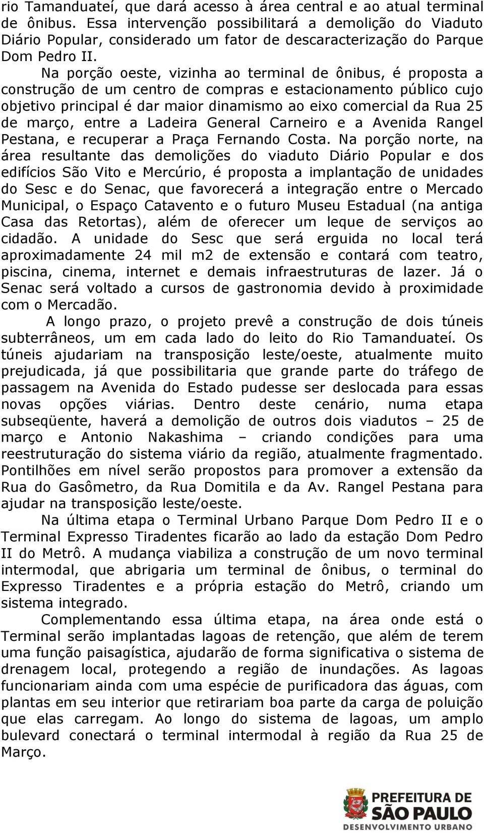 Na porção oeste, vizinha ao terminal de ônibus, é proposta a construção de um centro de compras e estacionamento público cujo objetivo principal é dar maior dinamismo ao eixo comercial da Rua 25 de