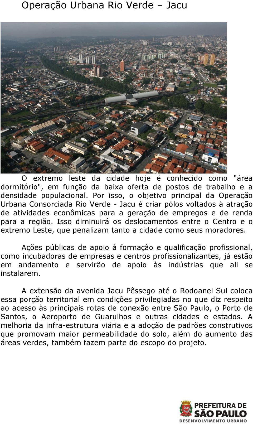 Isso diminuirá os deslocamentos entre o Centro e o extremo Leste, que penalizam tanto a cidade como seus moradores.