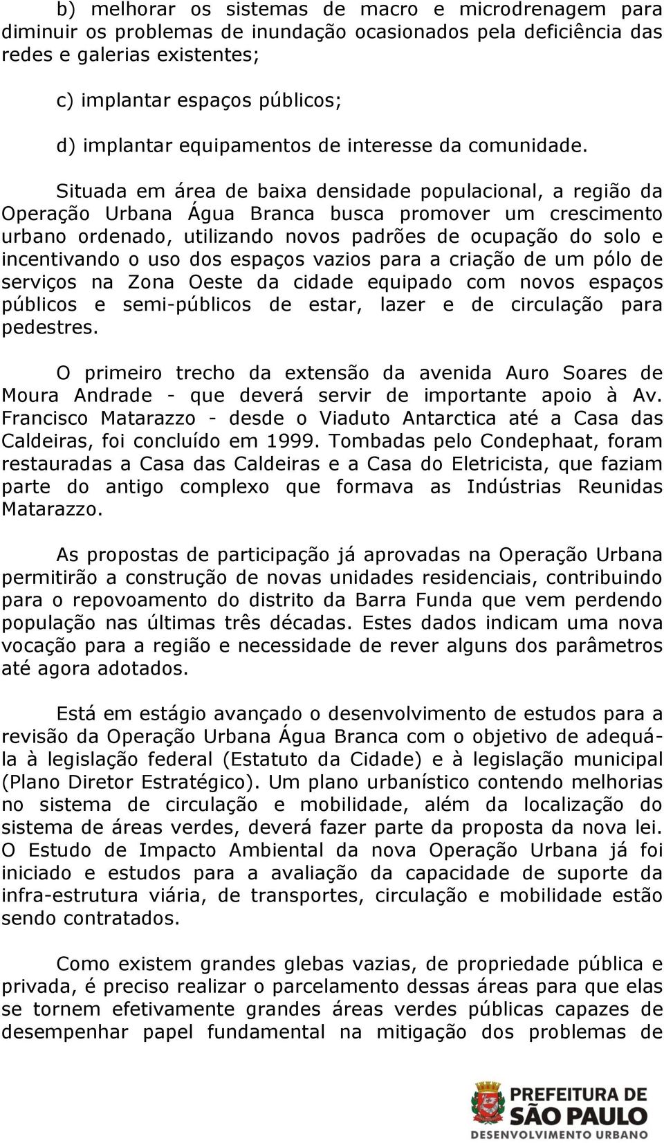 Situada em área de baixa densidade populacional, a região da Operação Urbana Água Branca busca promover um crescimento urbano ordenado, utilizando novos padrões de ocupação do solo e incentivando o