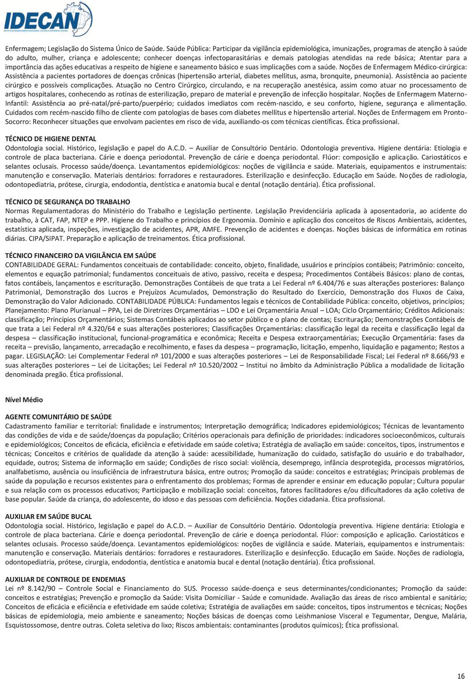 atendidas na rede básica; Atentar para a importância das ações educativas a respeito de higiene e saneamento básico e suas implicações com a saúde.