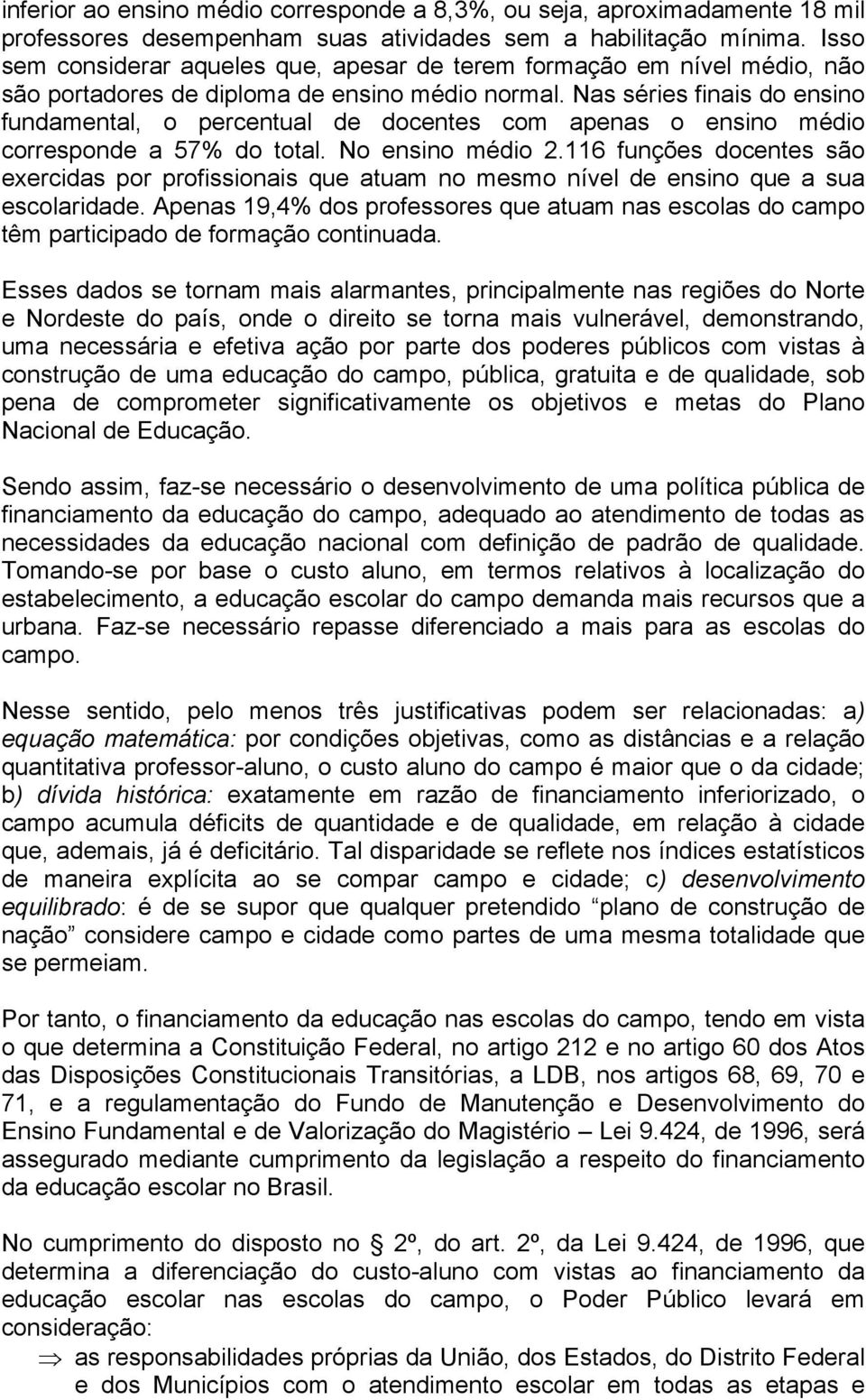 Nas séries finais do ensino fundamental, o percentual de docentes com apenas o ensino médio corresponde a 57% do total. No ensino médio 2.