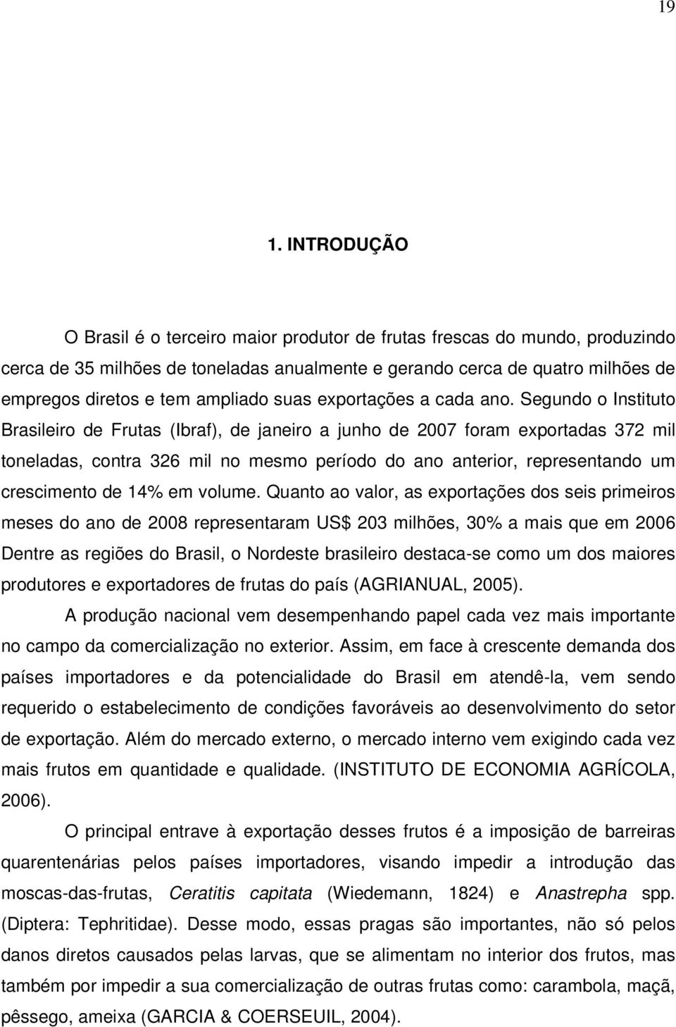 Segundo o Instituto Brasileiro de Frutas (Ibraf), de janeiro a junho de 2007 foram exportadas 372 mil toneladas, contra 326 mil no mesmo período do ano anterior, representando um crescimento de 14%