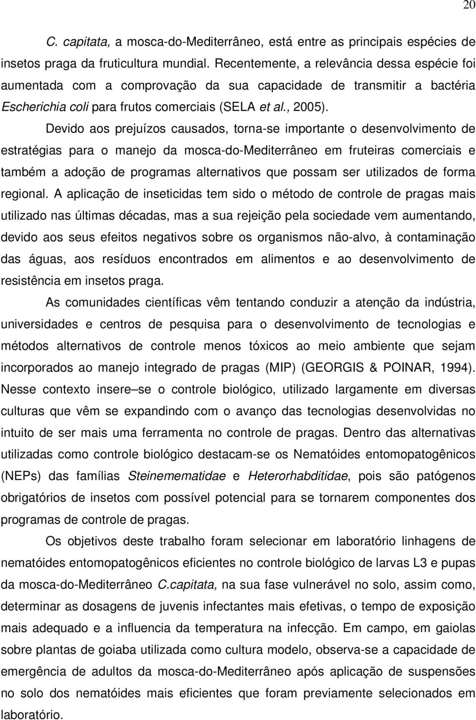 Devido aos prejuízos causados, torna-se importante o desenvolvimento de estratégias para o manejo da mosca-do-mediterrâneo em fruteiras comerciais e também a adoção de programas alternativos que