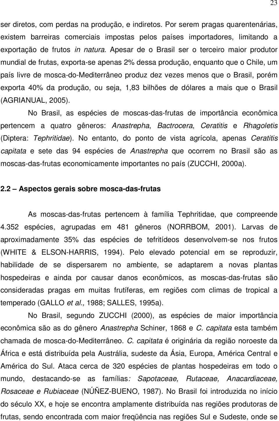 Brasil, porém exporta 40% da produção, ou seja, 1,83 bilhões de dólares a mais que o Brasil (AGRIANUAL, 2005).