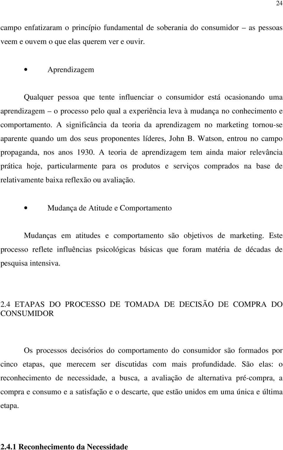 A significância da teoria da aprendizagem no marketing tornou-se aparente quando um dos seus proponentes líderes, John B. Watson, entrou no campo propaganda, nos anos 1930.