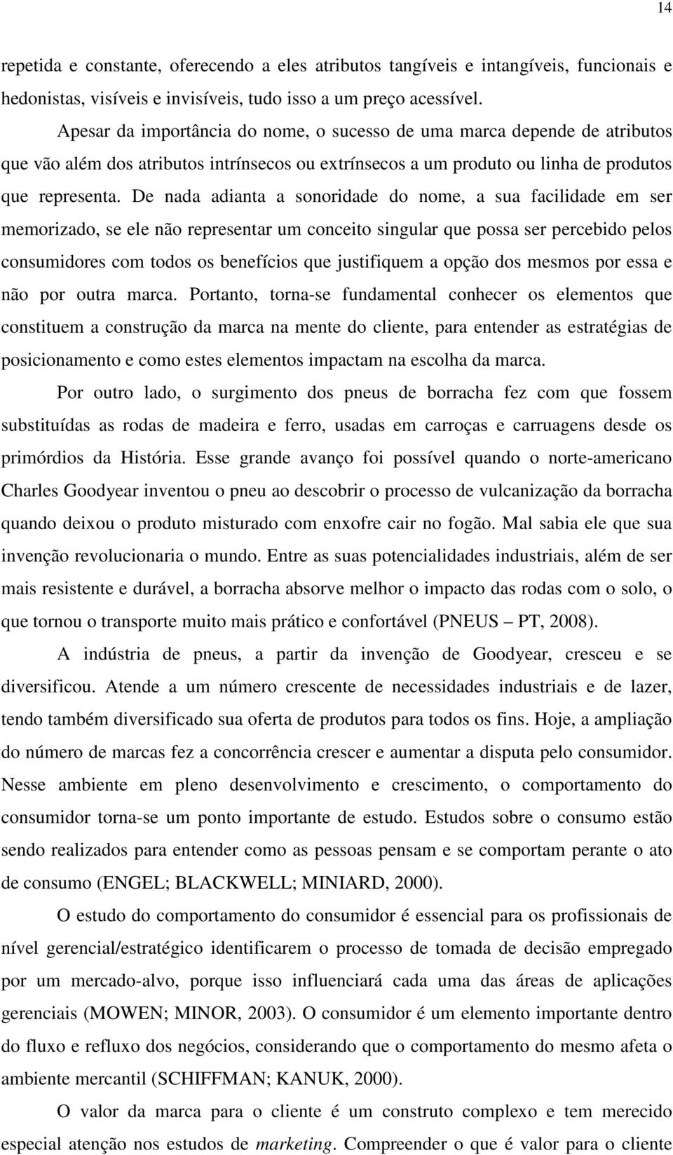 De nada adianta a sonoridade do nome, a sua facilidade em ser memorizado, se ele não representar um conceito singular que possa ser percebido pelos consumidores com todos os benefícios que